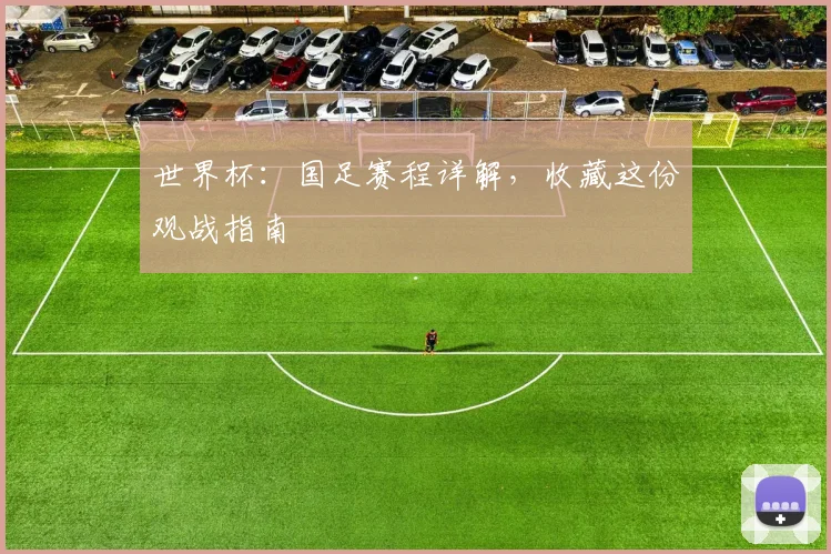 世界杯：国足赛程详解，收藏这份观战指南