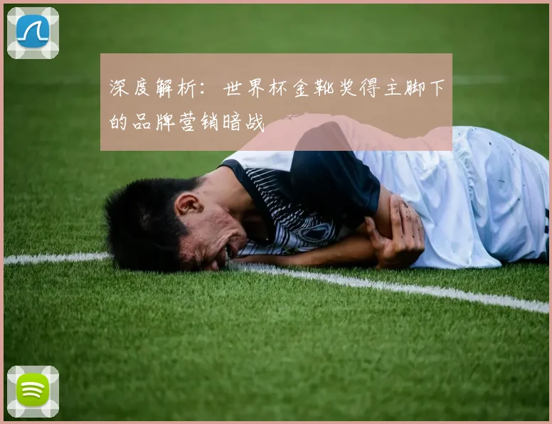 深度解析：世界杯金靴奖得主脚下的品牌营销暗战