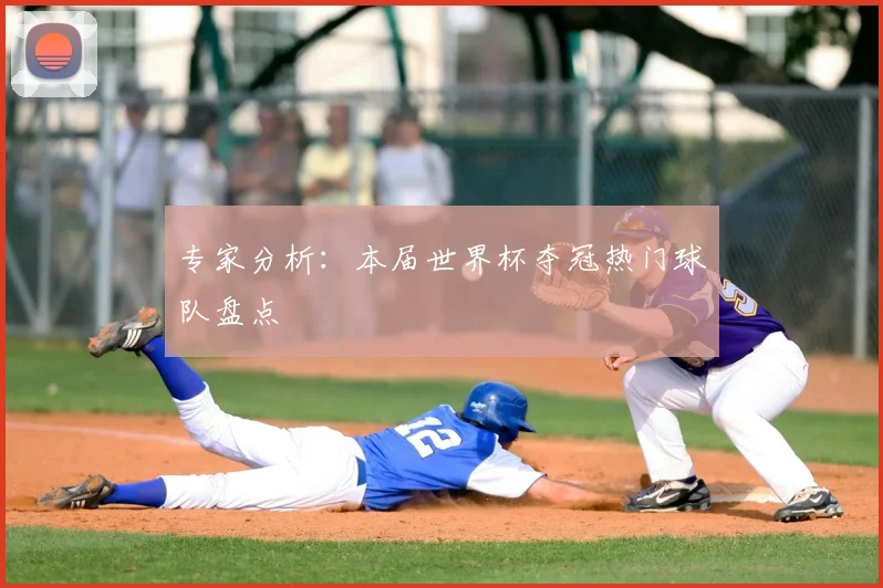专家分析：本届世界杯夺冠热门球队盘点