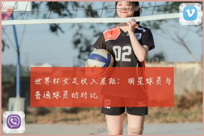 世界杯女足收入差距:明星球员与普通球员的对比