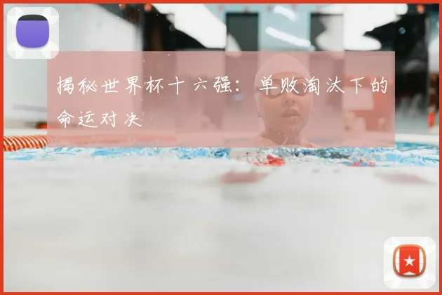 揭秘世界杯十六强：单败淘汰下的命运对决