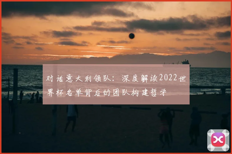 对话意大利领队：深度解读2022世界杯名单背后的团队构建哲学