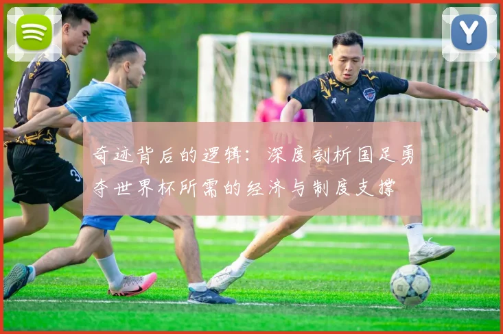 奇迹背后的逻辑：深度剖析国足勇夺世界杯所需的经济与制度支撑