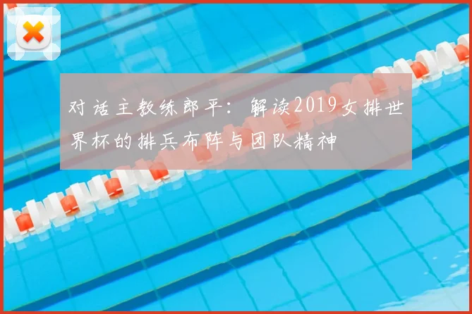 对话主教练郎平：解读2019女排世界杯的排兵布阵与团队精神