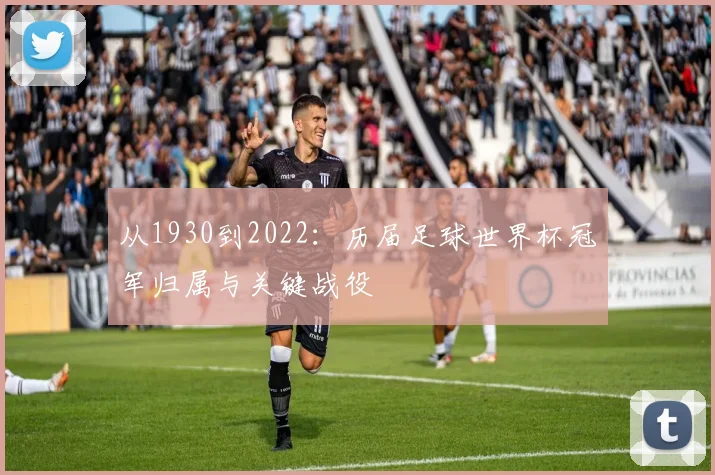 从1930到2022：历届足球世界杯冠军归属与关键战役