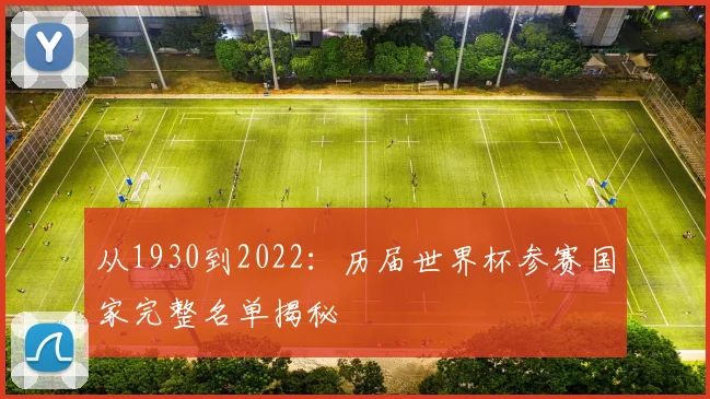 从1930到2022：历届世界杯参赛国家完整名单揭秘