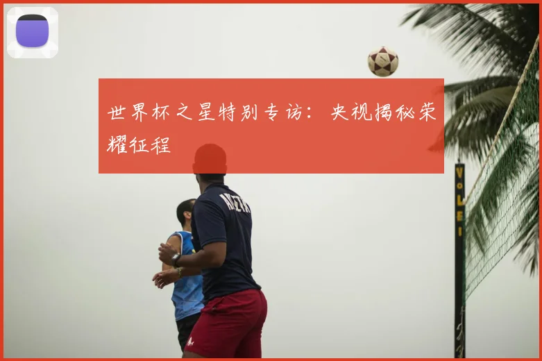 世界杯之星特别专访：央视揭秘荣耀征程