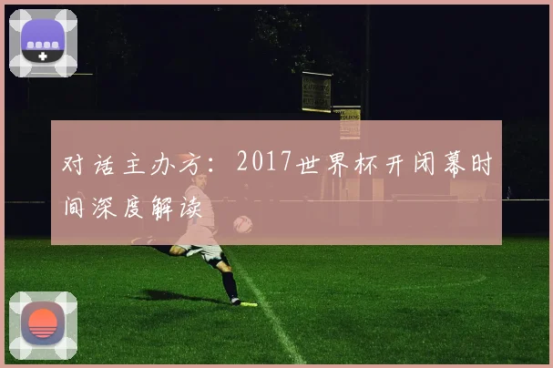对话主办方：2017世界杯开闭幕时间深度解读