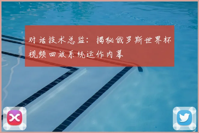 对话技术总监：揭秘俄罗斯世界杯视频回放系统运作内幕
