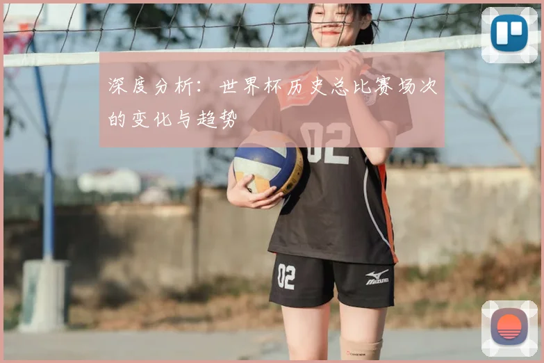 深度分析：世界杯历史总比赛场次的变化与趋势
