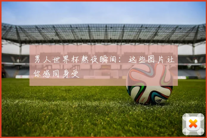 男人世界杯熬夜瞬间：这些图片让你感同身受
