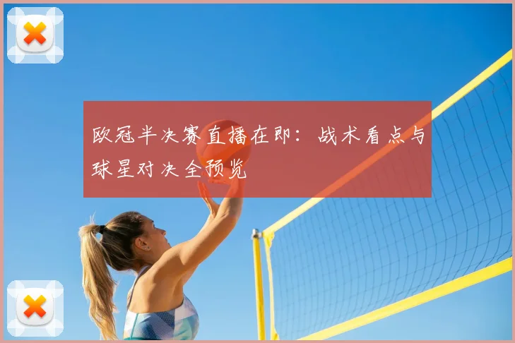 欧冠半决赛直播在即：战术看点与球星对决全预览