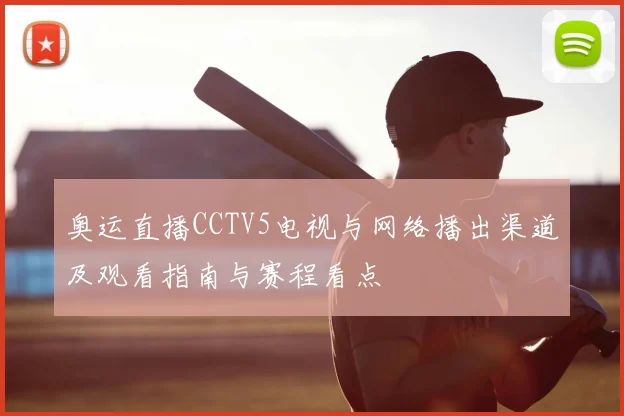 奥运直播CCTV5电视与网络播出渠道及观看指南与赛程看点