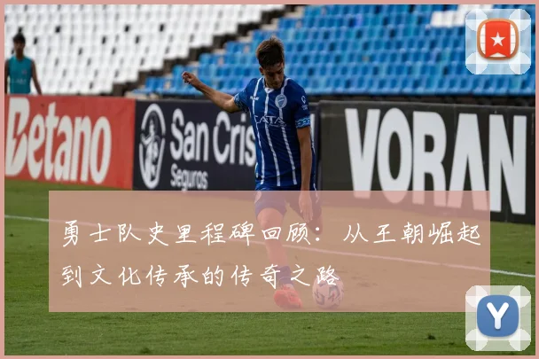 勇士队史里程碑回顾：从王朝崛起到文化传承的传奇之路