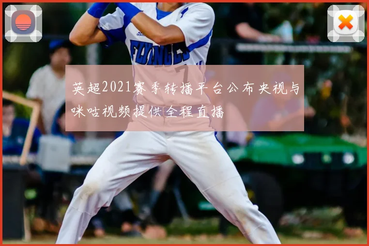 英超2021赛季转播平台公布央视与咪咕视频提供全程直播
