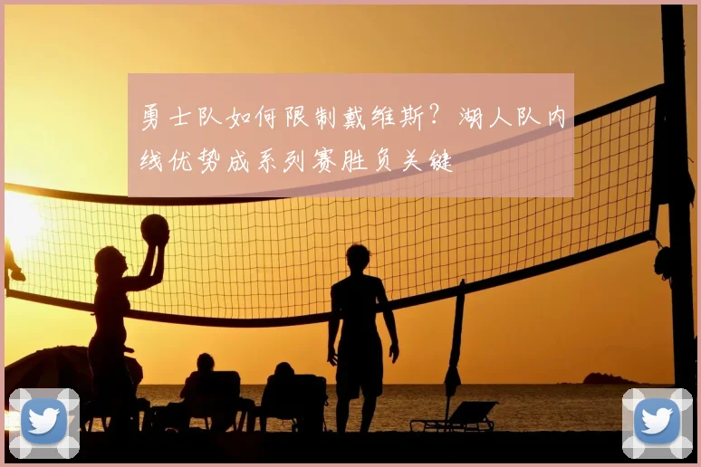 勇士队如何限制戴维斯?湖人队内线优势成系列赛胜负关键