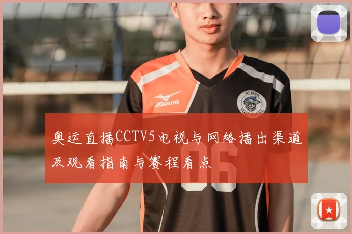 奥运直播CCTV5电视与网络播出渠道及观看指南与赛程看点