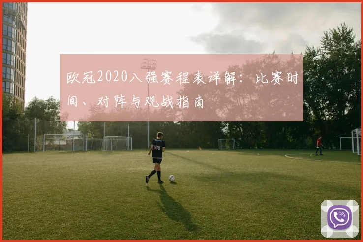 欧冠2020八强赛程表详解：比赛时间、对阵与观战指南