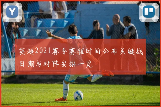 英超2021赛季赛程时间公布关键战日期与对阵安排一览