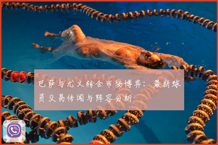 巴萨与尤文转会市场博弈：最新球员交易传闻与阵容分析