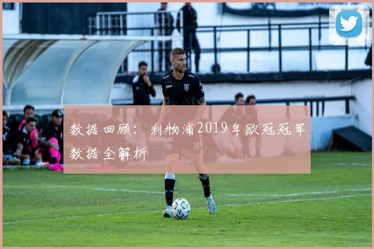 数据回顾：利物浦2019年欧冠冠军数据全解析